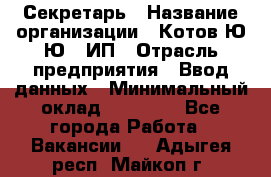 Секретарь › Название организации ­ Котов Ю.Ю., ИП › Отрасль предприятия ­ Ввод данных › Минимальный оклад ­ 25 000 - Все города Работа » Вакансии   . Адыгея респ.,Майкоп г.